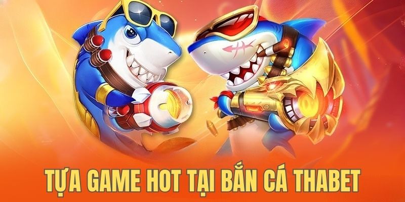 Có 3 tựa game siêu hot tại game bắn cá Thabet