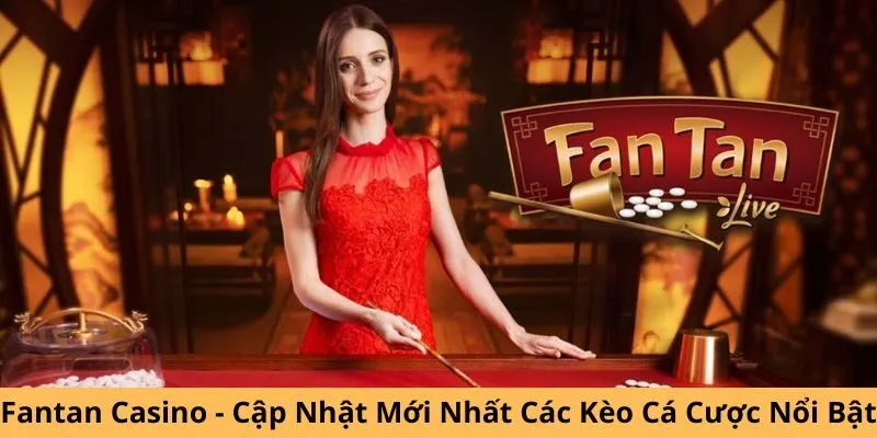 Fantan Casino - Cập Nhật Mới Nhất Các Kèo Cá Cược Nổi Bật